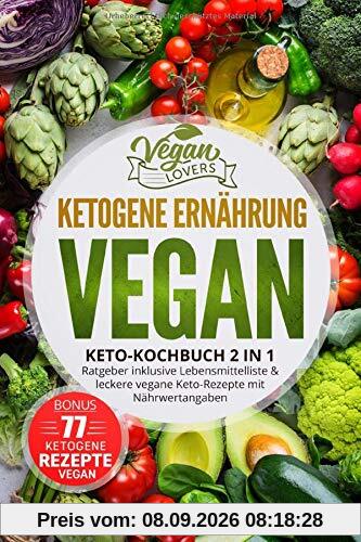 Ketogene Ernährung VEGAN: Keto Kochbuch 2in1: Ratgeber inklusive Lebensmittelliste & leckere vegane Keto-Rezepte mit Nährwertangaben, inkl. 77 ketogene Rezepte vegan