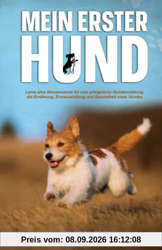 Mein erster Hund: Lerne alles Wissenswerte für eine erfolgreiche Hundeerziehung, die Ernährung, Erstausstattung und über die Gesundheit eines Hundes