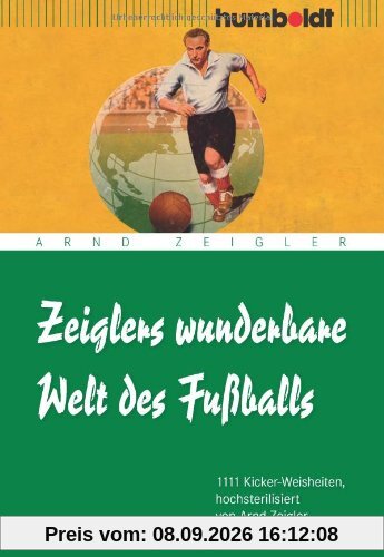 Zeiglers wunderbare Welt des Fußballs: 1111 Kicker-Weisheiten, hochsterilisiert von Arnd Zeigler