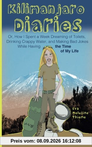Kilimanjaro Diaries: Or, How I Spent a Week Dreaming of Toilets, Drinking Crappy Water, and Making Bad Jokes While Having the Time of My Life