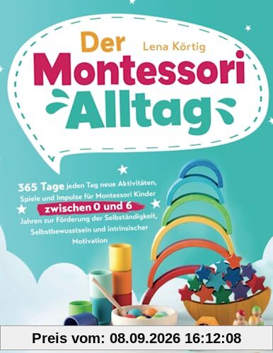 Der Montessori Alltag: 365 Tage jeden Tag neue Aktivitäten, Spiele und Impulse für Montessori Kinder zwischen 0 und 6 Jahren zur Förderung der ... und intrinsischer Motivation