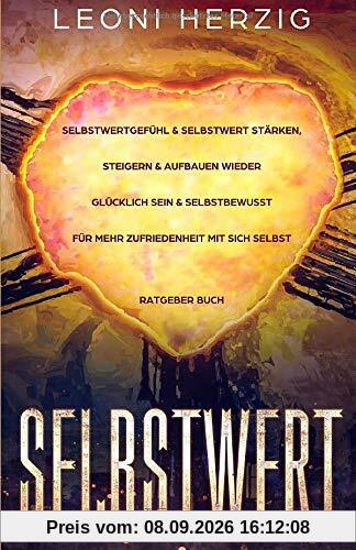 Selbstwert: Selbstwertgefühl & Selbstwert stärken, steigern & aufbauen Wieder glücklich sein & selbstbewusst für mehr Zufriedenheit mit sich selbst Ratgeber Buch
