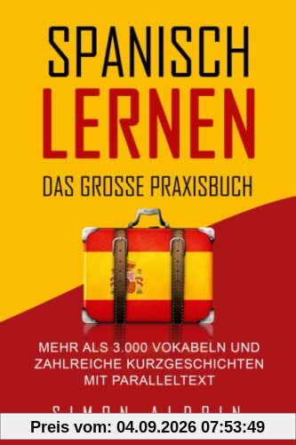 Spanisch lernen - Das große Praxisbuch: Mehr als 3.000 Vokabeln und zahlreiche Kurzgeschichten mit Paralleltext