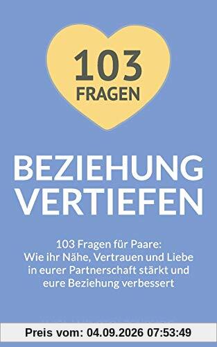 Beziehung vertiefen: 103 Fragen für Paare. Wie ihr Nähe, Vertrauen und Liebe in eurer Partnerschaft stärkt und eure Beziehung verbessert