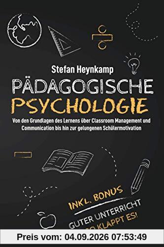 Pädagogische Psychologie: Von den Grundlagen des Lernens über Classroom Management und Communication bis hin zur gelungenen Schülermotivation | inkl. Bonus: Guter Unterricht - So klappt es!