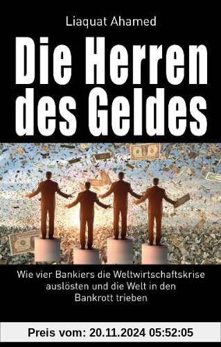 Die Herren des Geldes: Wie vier Bankiers die Weltwirtschaftskrise auslösten und die Welt in den Bankrott trieben