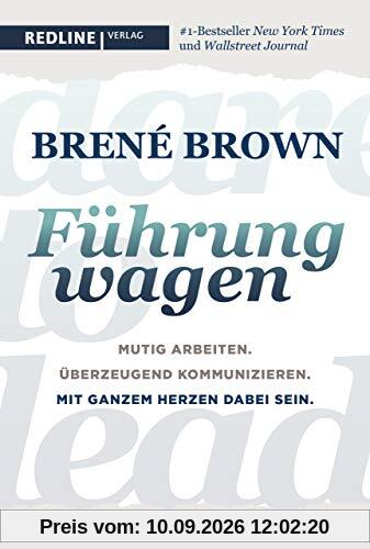 Dare to lead – Führung wagen: Mutig arbeiten. Überzeugend kommunizieren. Mit ganzem Herzen dabei sein.