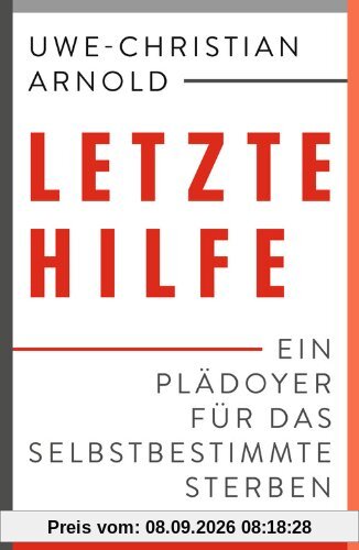 Letzte Hilfe: Ein Plädoyer für das selbstbestimmte Sterben