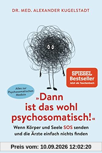 Dann ist das wohl psychosomatisch!: Wenn Körper und Seele SOS senden und die Ärzte einfach nichts finden - Alles zur Psychosomatischen Medizin