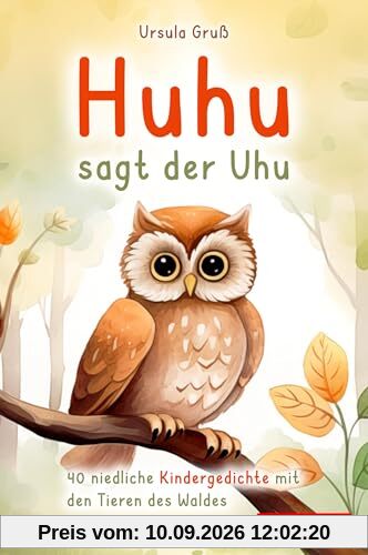 Huhu sagt der Uhu: Ein bezauberndes Kinderbuch mit 40 niedlichen Gedichten über die Tiere des Waldes - Für Kinder von 4 bis 8 Jahren - Als Vorlesebuch oder für Erstleser geeignet