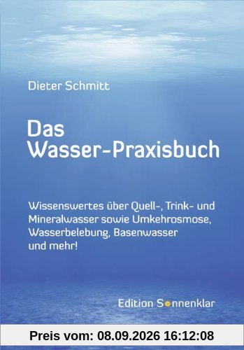 Das Wasser-Praxisbuch: Wissenswertes über Quell-, Mineral-, Leitungswasser sowie Wasserbelebung, Umkehrosmose, Destillation, Basenwasser und mehr!
