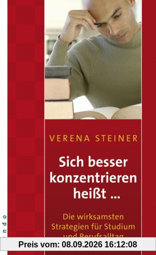 Sich besser konzentrieren heißt...: Die wirksamsten Strategien für Studium und Berufsalltag