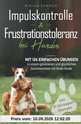 Impulskontrolle und Frustrationstoleranz bei Hunden - Mit 124 einfachen Übungen zu einem gelassenen und glücklichen Zusammenleben mit Ihrem Hund