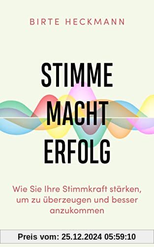 Stimme. Macht. Erfolg.: Wie Sie Ihre Stimmkraft stärken, um zu überzeugen und besser anzukommen