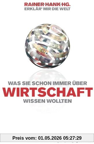 Erklär mir die Welt. Was Sie immer schon über Wirtschaft wissen wollten