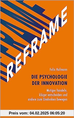 REFRAME - Die Psychologie der Innovation: Mutiger handeln, klüger entscheiden und andere zum Umdenken bewegen