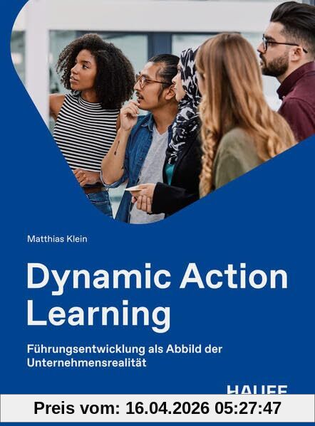 Dynamic Action Learning: Führungsentwicklung als Abbild der Unternehmensrealität (Haufe Fachbuch)