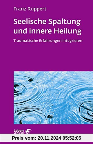 Seelische Spaltung und innere Heilung: Traumatische Erfahrungen integrieren (Leben lernen)