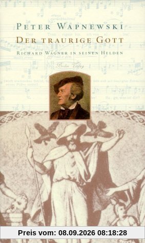 Der traurige Gott. Richard Wagner in seinen Helden