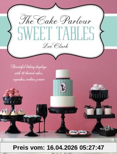 The Cake Parlour Sweet Tables: Beautiful Baking Displays with 40 Themed Cakes, Cupcakes, Cookies & More