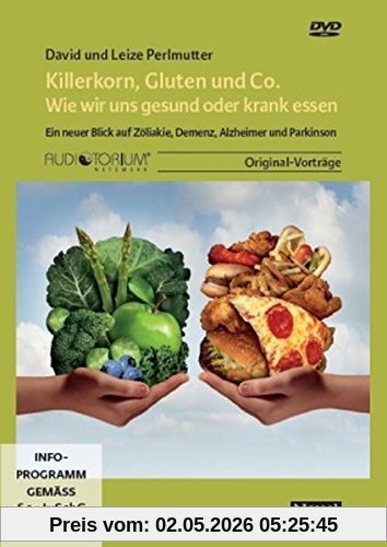Killerkorn, Gluten und Co. - Wie wir uns gesund oder krank essen: Ein neuer Blick auf Zöliakie, Demenz, Alzheimer und Parkinson