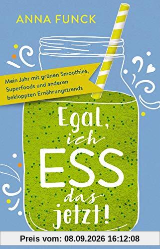 Egal, ich ess das jetzt!: Mein Jahr mit grünen Smoothies, Superfoods und anderen bekloppten Ernährungstrends