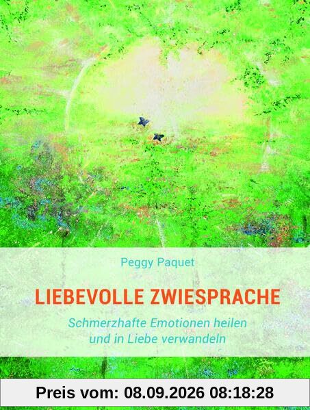Liebevolle Zwiesprache: Schmerzhafte Emotionen heilen und in Liebe verwandeln