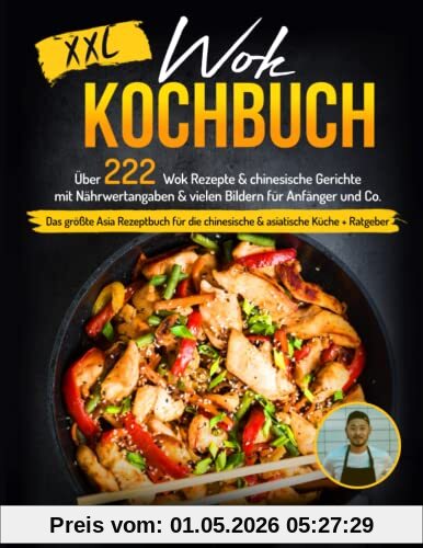 Wok Kochbuch XXL: Über 222 Wok Rezepte & chinesische Gerichte mit Nährwertangaben & vielen Bildern für Anfänger und Co. - Das größte Asia Rezeptbuch für die chinesische & asiatische Küche + Ratgeber