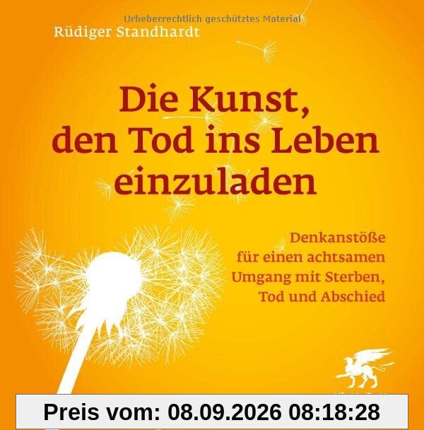 Die Kunst, den Tod ins Leben einzuladen: Denkanstöße für einen achtsamen Umgang mit Sterben, Tod und Abschied
