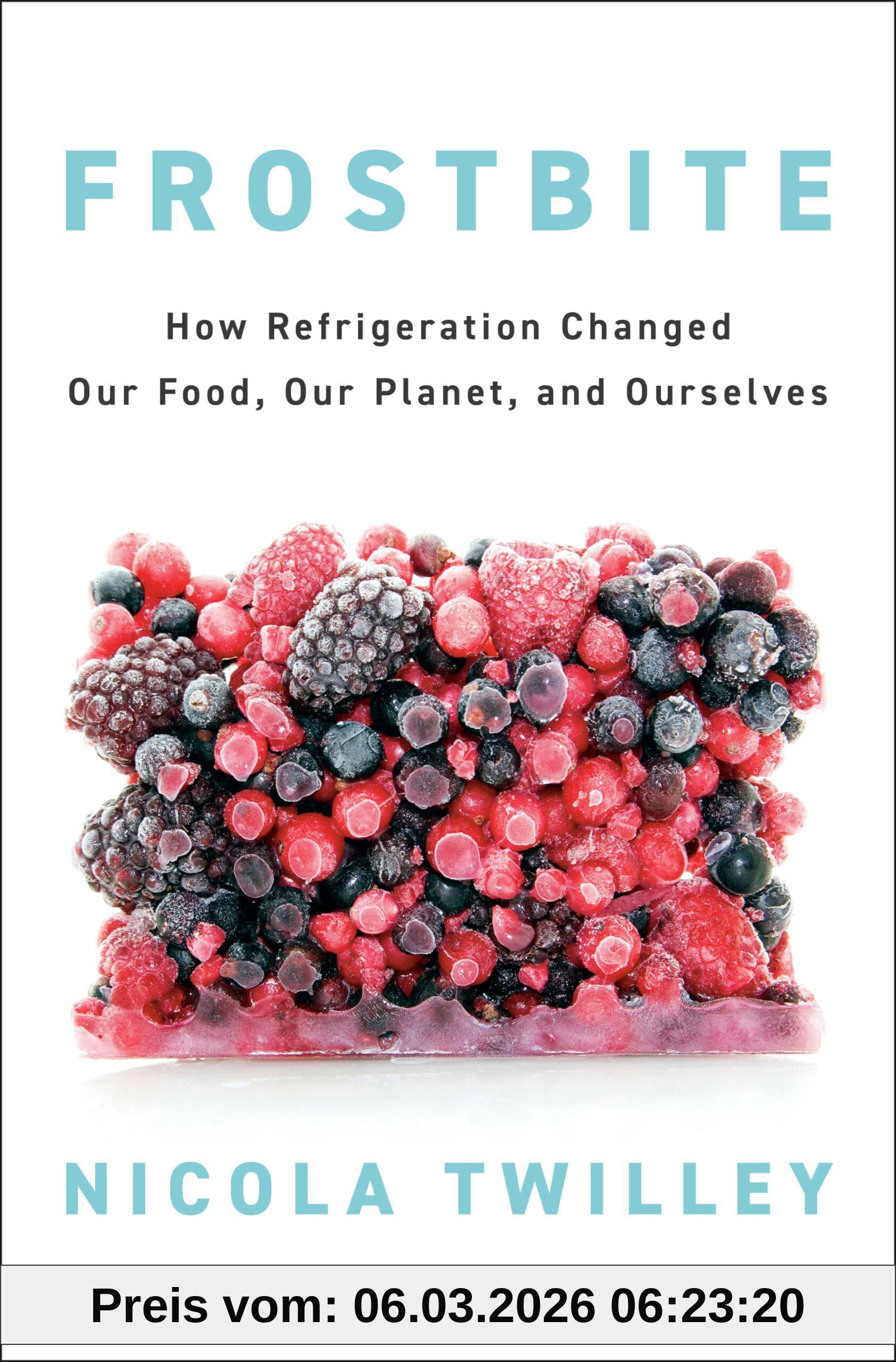 Nicola Twilley Frostbite, How Refrigeration Changed Our Food, Our Planet, And Ourselves
