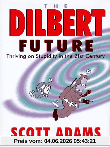 Scott Adams The Dilbert Future, Thriving On Stupidity In The Twenty-First Century, Thriving On Stupidity In The 21st Century