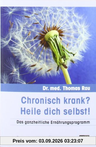 Chronisch krank? Heile dich selbst!: Das ganzheitliche Ernährungsprogramm