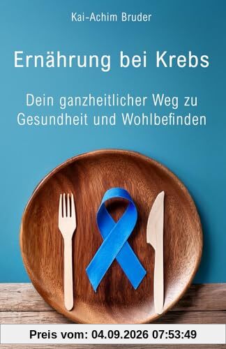 Ernährung bei Krebs: Dein ganzheitlicher Weg zu Gesundheit und Wohlbefinden (Leben mit Krebs – Ganzheitliche Wege zur Unterstützung der Heilung und Stärkung)