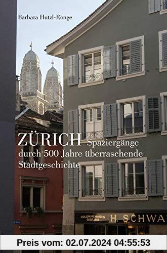 Zürich: Spaziergänge durch 500 Jahre überraschende Stadtgeschichten