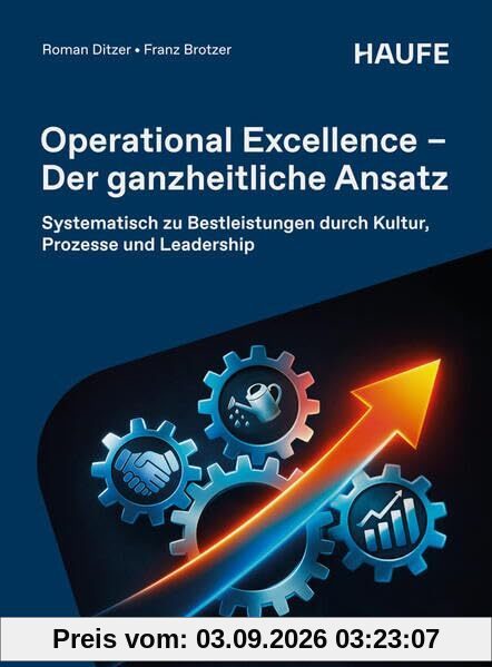 Operational Excellence - Der ganzheitliche Ansatz: Systematisch zu Bestleistungen durch Kultur, Prozesse und Leadership (Haufe Fachbuch)