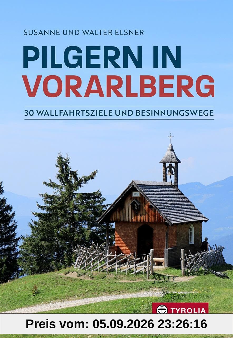 Pilgern in Vorarlberg: 30 Wallfahrtsziele und Besinnungswege. Auf beliebten, aber auch auf einsamen Wegen zu den schönsten Gnadenorten in den Bergen Vorarlbergs