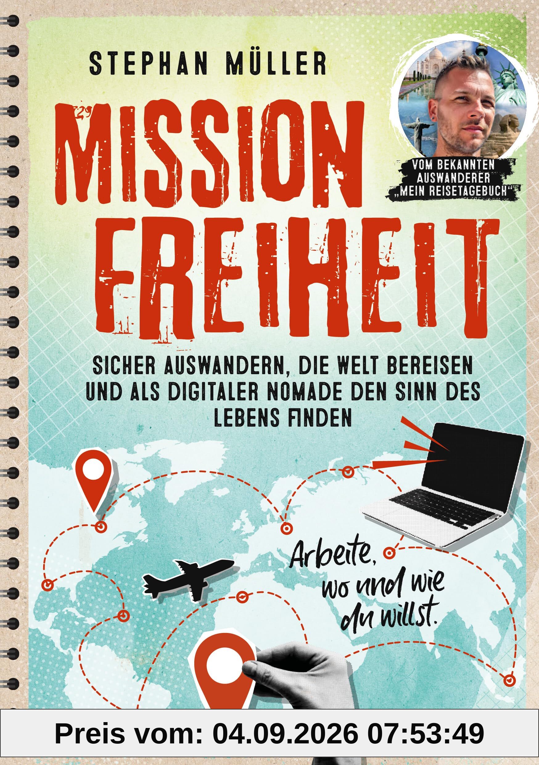 Mission Freiheit: Sicher auswandern, die Welt bereisen und als digitaler Nomade den Sinn des Lebens finden - Arbeite, wo und wie du willst. Vom bekannten Auswanderer „Mein Reisetagebuch“