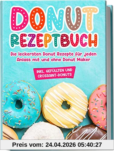 Donut Rezeptbuch: Die leckersten Donut Rezepte für jeden Anlass mit und ohne Donut Maker