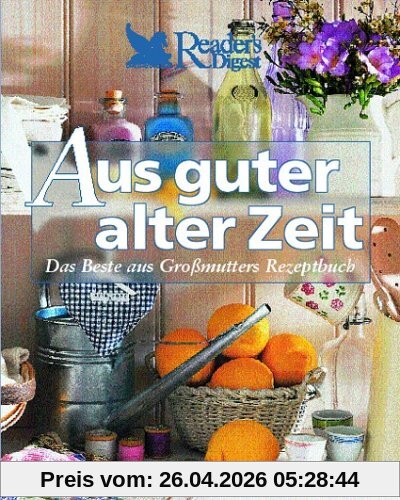 Aus guter alter Zeit: Das Beste aus Großmutters Rezeptbuch