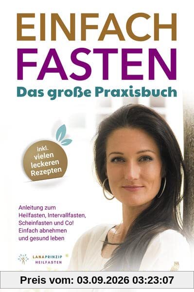 Einfach Fasten - Das große Praxisbuch: Anleitung zum Heilfasten, Intervallfasten, Scheinfasten und Co! - Einfach abnehmen und gesund leben - inkl. vielen leckeren Rezepten