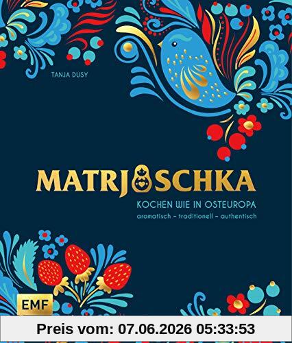 Matrjoschka – Kochen wie in Osteuropa: aromatisch – traditionell – authentisch: Von Russland bis nach Aserbaidschan: Die 70 besten Rezepte für ... Teigspezialitäten, Teegebäck und mehr!