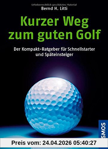 Kurzer Weg zum guten Golf: Der Kompakt-Ratgeber für Schnellstarter und Späteinsteiger