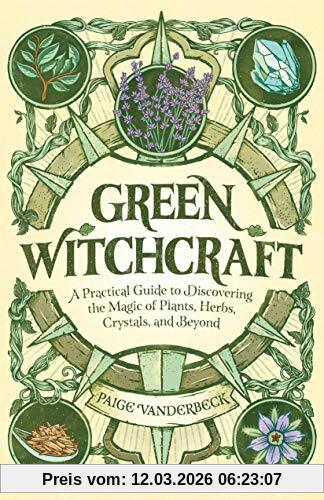 Paige Vanderbeck Green Witchcraft, A Practical Guide To Discovering The Magic Of Plants, Herbs, Crystals, And Beyond