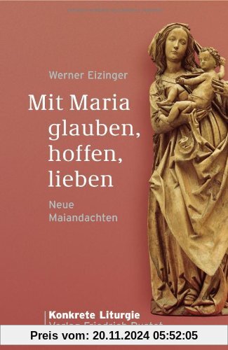 Mit Maria glauben, hoffen, lieben: Neue Maiandachten