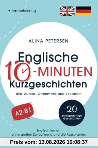 Englische 10-Minuten Kurzgeschichten: Englisch lernen ohne großen Zeitaufwand und die Aussprache, Lese- und Hörfähigkeit verbessern (mit 20 zweisprachigen Geschichten, Audios, Grammatik und Vokabeln)