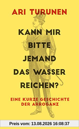 Kann mir bitte jemand das Wasser reichen?: Eine kurze Geschichte der Arroganz