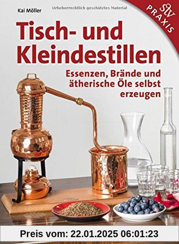 Tisch- und Kleindestillen: Essenzen, Brände & ätherische Öle selbst erzeugen