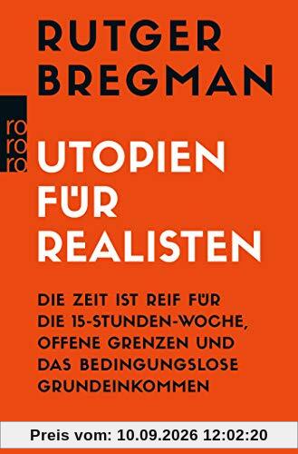Utopien für Realisten: Die Zeit ist reif für die 15-Stunden-Woche, offene Grenzen und das bedingungslose Grundeinkommen