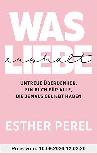 Was Liebe aushält - Untreue überdenken. Ein Buch für alle, die jemals geliebt haben