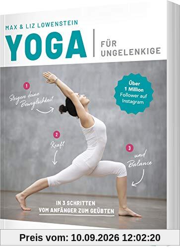 Yoga für Ungelenkige: In 3 Schritten vom Anfänger zum Geübten